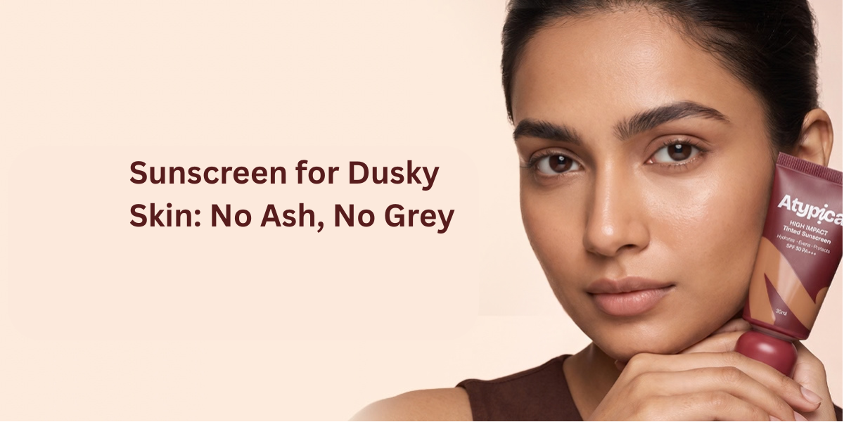 Sunscreen for Dusky Skin: No Ash, No Grey